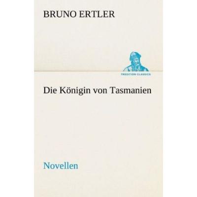Die Königin von Tasmanien, Taschenbuch von Bruno Ertler, Tredition, 978-3-8424-6827-6