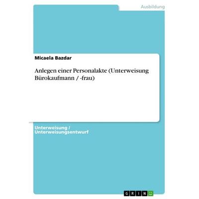 Anlegen einer Personalakte (Unterweisung Bürokaufmann / -frau), Taschenbuch von Micaela Bazdar, GRIN, 978-3-656-43325-5