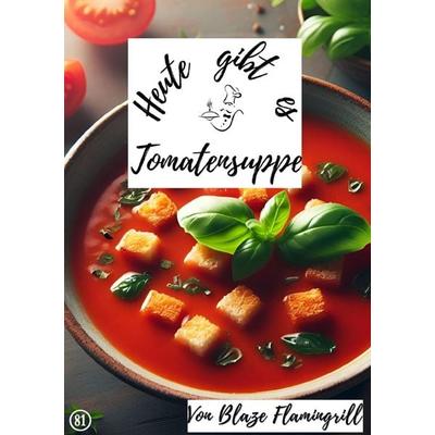 Heute gibt es / Heute gibt es - Tomatensuppe, Taschenbuch von Blaze Flamingrill, Epubli, 978-3-7584-2107-5
