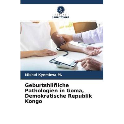 Geburtshilfliche Pathologien in Goma, Demokratische Republik Kongo, Taschenbuch von Michel Kyembwa M., Verlag Unser Wissen, 978-620-4-09906-4