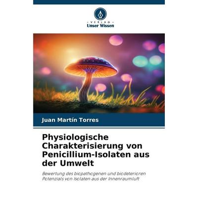 Physiologische Charakterisierung von Penicillium-Isolaten aus der Umwelt, Taschenbuch von Juan Martín Torres, Verlag Unser Wissen, 978-620-9-56346-1