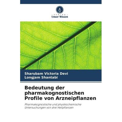 Bedeutung der pharmakognostischen Profile von Arzneipflanzen, Taschenbuch von Sharubam Victoria Devi,Longjam Shantabi, Verlag Unser Wissen,