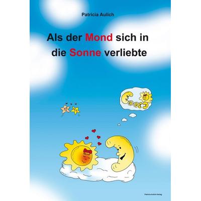 Als der Mond sich in die Sonne verliebte, Taschenbuch von Patricia Aulich, BoD - Books on Demand, 978-3-9810749-0-1