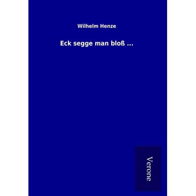 Eck segge man bloß ..., Gebundene Ausgabe von Wilhelm Henze, BoD - Books on Demand