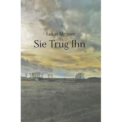Sie Trug Ihn, Taschenbuch von Lukas Meisner, Epubli, 978-3-7450-1563-8