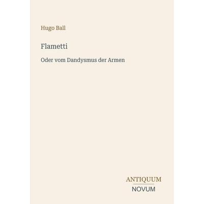 Flametti, Taschenbuch von Hugo Ball, Antiquum Novum Verlag, 978-3-387-46564-8