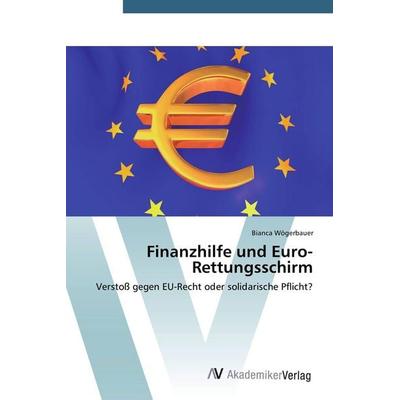 Finanzhilfe und Euro-Rettungsschirm, Taschenbuch von Bianca Wögerbauer, AV Akademikerverlag, 978-3-639-72533-9