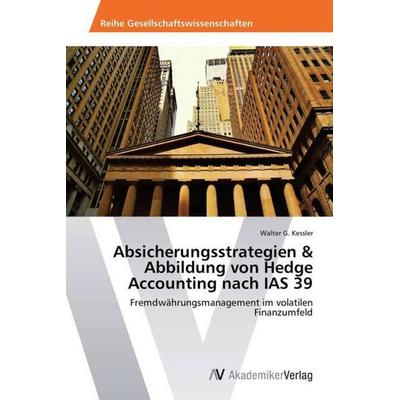 Absicherungsstrategien & Abbildung von Hedge Accounting nach IAS 39, Taschenbuch von Walter G. Kessler, AV Akademikerverlag, 978-3-639-46903-5