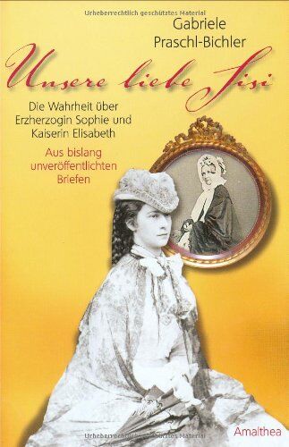 Gabriele Praschl-Bichler - Unsere liebe Sisi: Die Wahrheit über Erzherzogin Sophie und Kaiserin Elisabeth. Aus bislang unveröffentlichten Briefen - Preis vom 01.10.2026 17:08:56 h