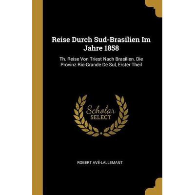 Reise Durch Sud-Brasilien Im Jahre 1858: Th. Reise Von Triest Nach Brasilien. Die Provinz Rio-Grande de Sul, Erster Theil, Taschenbuch von Robert