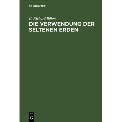 Die Verwendung der seltenen Erden, Gebundene Ausgabe von C. Richard Böhm, De Gruyter, 978-3-11-240349-5