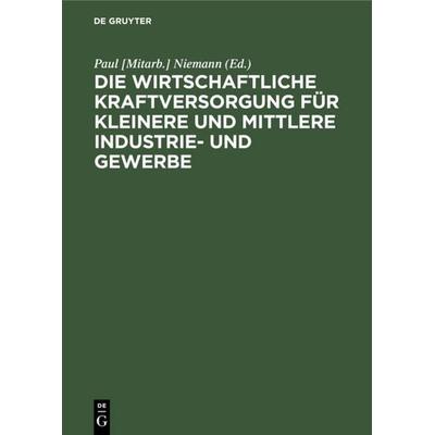Die wirtschaftliche Kraftversorgung für kleinere und mittlere Industrie- und Gewerbe, Gebundene Ausgabe von , De Gruyter, 978-3-11-115031-4
