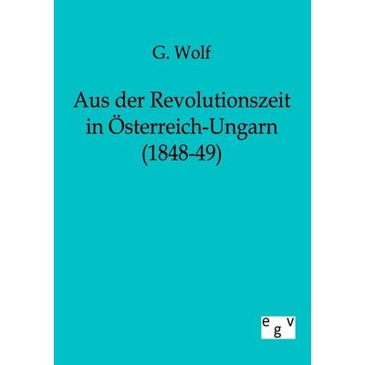 Aus der Revolutionszeit in Österreich-Ungarn (1848-49), Taschenbuch von G. Wolf, Europäischer Geschichtsverlag, 978-3-86382-154-8