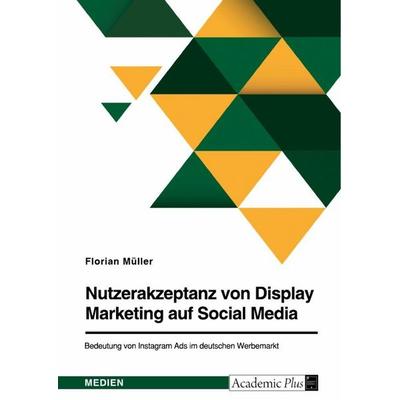Nutzerakzeptanz von Display Marketing auf Social Media. Bedeutung von Instagram Ads im deutschen Werbemarkt, Taschenbuch von Florian Müller, GRIN,