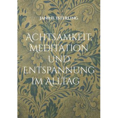 Achtsamkeit, Meditation und Entspannung im Alltag, Taschenbuch von Janine Isterling, BoD – Books on Demand, 978-3-8192-6885-4