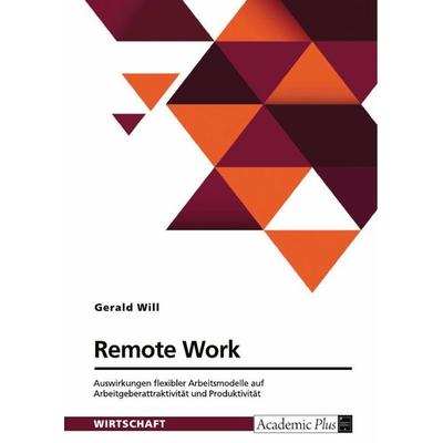 Remote Work. Auswirkungen flexibler Arbeitsmodelle auf Arbeitgeberattraktivität und Produktivität, Taschenbuch von Gerald Will, GRIN,
