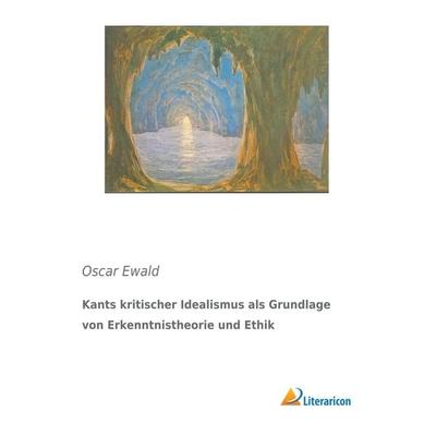 Kants kritischer Idealismus als Grundlage von Erkenntnistheorie und Ethik, Taschenbuch von Oscar Ewald, Literaricon, 978-3-95913-607-5