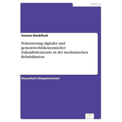 Polarisierung digitaler und gemeinwohlökonomischer Zukunftshorizonte in der medizinischen Rehabilitation, Taschenbuch von Verena Stockfisch, BoD -