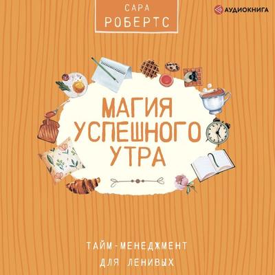 Magiya uspeshnogo utra. Taym-menedzhment dlya lenivyh - Sara Roberts, Audio, 9785171255343