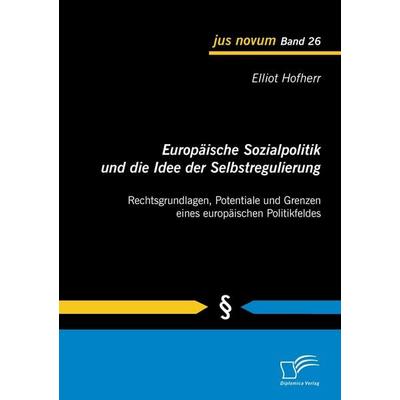 Europäische Sozialpolitik und die Idee der Selbstregulierung: Rechtsgrundlagen, Potentiale und Grenzen eines europäischen Politikfeldes, Taschenbuch