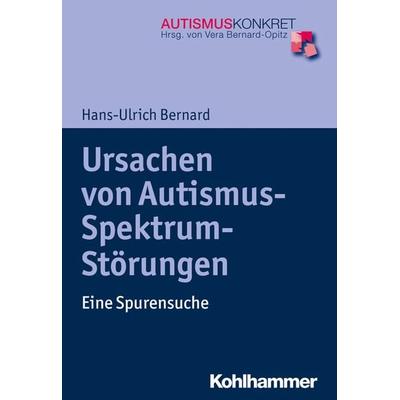 Ursachen von Autismus-Spektrum-Störungen, Taschenbuch von Hans-Ulrich Bernard, Kohlhammer, 978-3-17-032033-8
