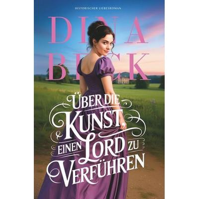 Über die Kunst, einen Lord zu verführen, Taschenbuch von Dina Beck, Tolino media, 978-3-8194-1964-5