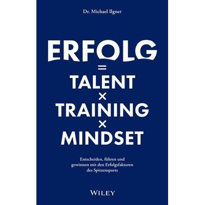 Erfolg = Talent x Training x Mindset, Gebundene Ausgabe von Michael Ilgner, Wiley-VCH, 978-3-527-51268-3