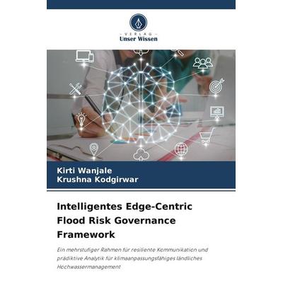 Intelligentes Edge-Centric Flood Risk Governance Framework, Taschenbuch von Kirti Wanjale,Krushna Kodgirwar, Verlag Unser Wissen, 978-620-9-86556-5