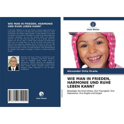 Wie Man in Frieden, Harmonie und Ruhe Leben Kann?, Taschenbuch von Alexander Ortiz Ocaña, Verlag Unser Wissen, 978-620-3-71994-9