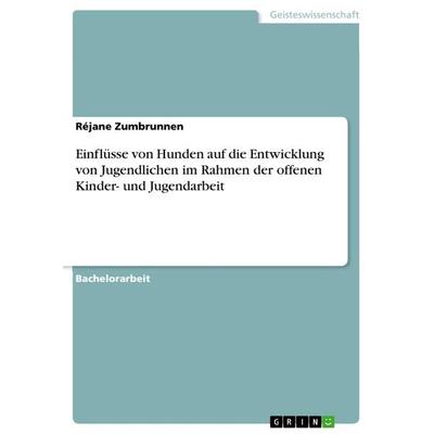 Einflüsse von Hunden auf die Entwicklung von Jugendlichen im Rahmen der offenen Kinder- und Jugendarbeit, Taschenbuch von Réjane Zumbrunnen, GRIN,