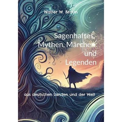 Sagenhaftes, Mythen, Märchen und Legenden, Taschenbuch von Walter W. Braun, BoD – Books on Demand, 978-3-7597-9247-1