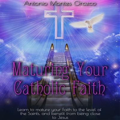 Maturing Your Catholic Faith - Antonio Montes Orozco, Audio, 4067248668962