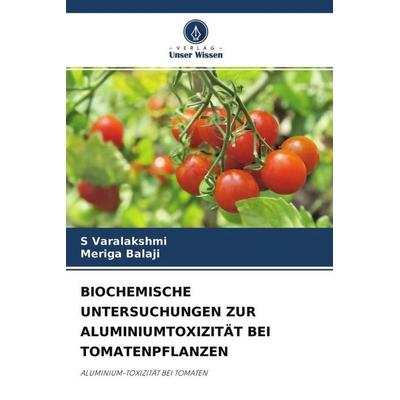 Biochemische Untersuchungen Zur Aluminiumtoxizität bei Tomatenpflanzen, Taschenbuch von S. Varalakshmi,Meriga Balaji, Verlag Unser Wissen,
