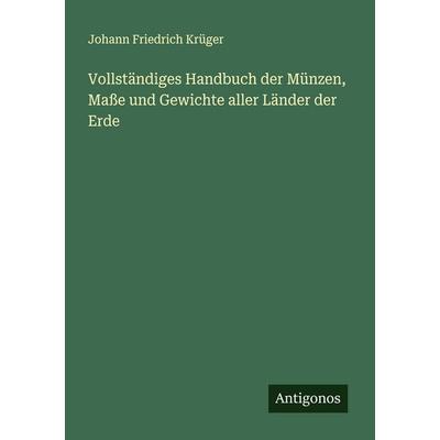 Vollständiges Handbuch der Münzen, Maße und Gewichte aller Länder der Erde, Taschenbuch von Johann Friedrich Krüger, Antigonos Verlag,