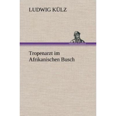 Tropenarzt im Afrikanischen Busch, Gebundene Ausgabe von Ludwig Külz, Tredition, 978-3-8472-6980-9