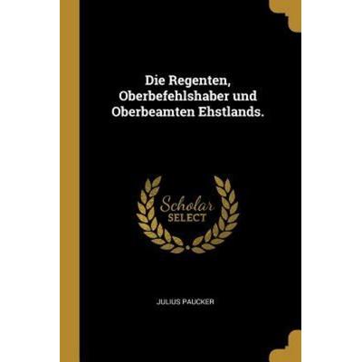 Die Regenten, Oberbefehlshaber Und Oberbeamten Ehstlands., Taschenbuch von Julius Paucker, Creative Media Partners, LLC, 978-1-01-087491-1