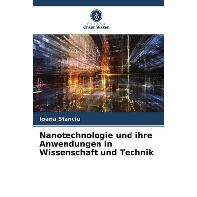 Nanotechnologie und ihre Anwendungen in Wissenschaft und Technik, Taschenbuch von Ioana Stanciu, Verlag Unser Wissen, 978-620-9-49202-0