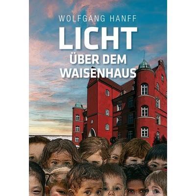 Licht über dem Waisenhaus, Taschenbuch von Wolfgang Hanff, BoD – Books on Demand, 978-3-7392-6204-8