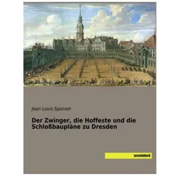 Der Zwinger, die Hoffeste und die Schlossbaupläne zu Dresden, Fachbücher von Jean Louis Sponsel