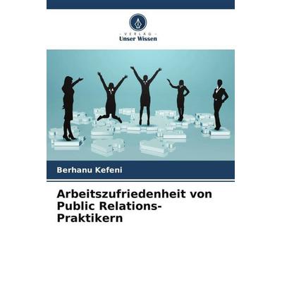 Arbeitszufriedenheit von Public Relations-Praktikern, Taschenbuch von Berhanu Kefeni, Verlag Unser Wissen, 978-620-5-02089-0