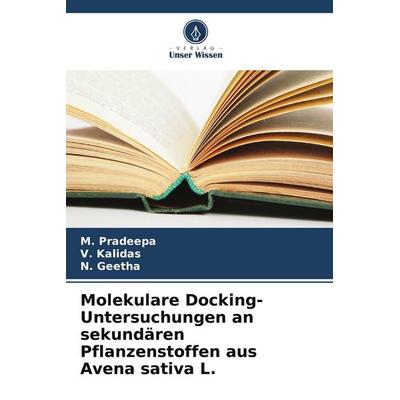 Molekulare Docking-Untersuchungen an sekundären Pflanzenstoffen aus Avena sativa L., Taschenbuch von M. Pradeepa,V. Kalidas,N. Geetha, Verlag Unser