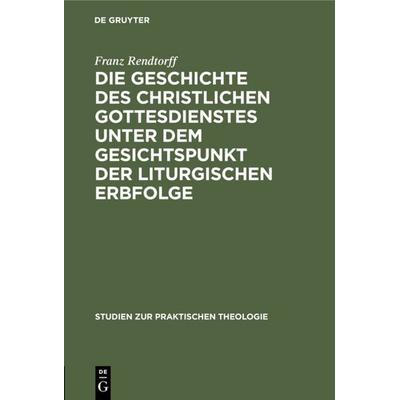 Die Geschichte des christlichen Gottesdienstes unter dem Gesichtspunkt der liturgischen Erbfolge, Gebundene Ausgabe von Franz Rendtorff, De Gruyter,