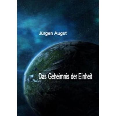 Das Geheimnis der Einheit, Taschenbuch von Jürgen Augst, Epubli, 978-3-8442-3606-4