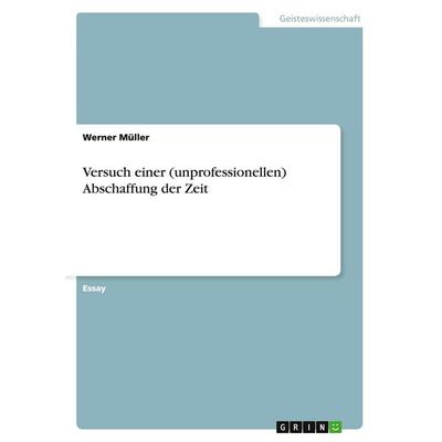 Versuch einer (unprofessionellen) Abschaffung der Zeit, Taschenbuch von Werner Müller, GRIN, 978-3-640-26789-7