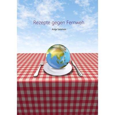 Rezepte gegen Fernweh, Taschenbuch von Antje Salomon, BoD – Books on Demand, 978-3-8448-1626-6