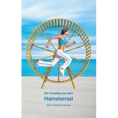 Der Ausstieg aus dem Hamsterrad, Taschenbuch von Nick Lötscher, BoD – Books on Demand, 978-3-8423-6067-9