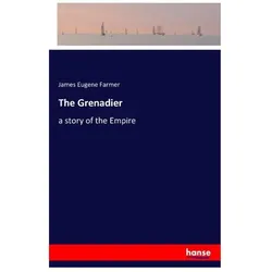 The grenadier, a story of the Empire by James Eugene Farmer, Belletristik von James Eugene Farmer