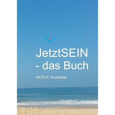 JetztSEIN - das Buch, Taschenbuch von Aktu E. Kurzbauer, BoD – Books on Demand, 978-3-7392-0950-0