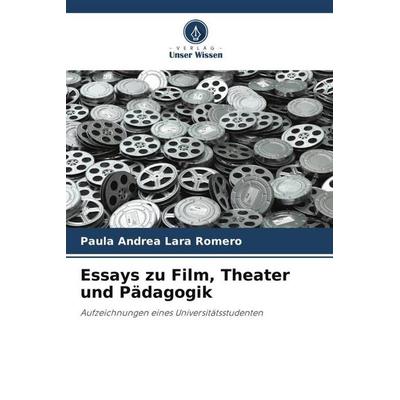 Essays zu Film, Theater und Pädagogik, Taschenbuch von Paula Andrea Lara Romero, Verlag Unser Wissen, 978-620-6-43558-7
