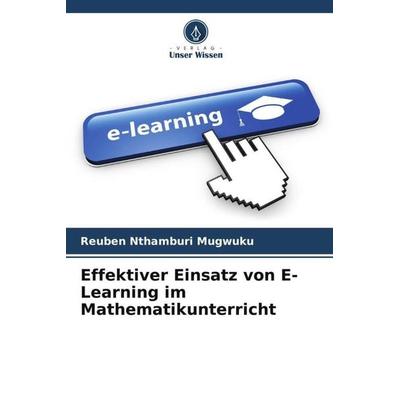 Effektiver Einsatz von E-Learning im Mathematikunterricht, Taschenbuch von Reuben Nthamburi Mugwuku, Verlag Unser Wissen, 978-620-5-56271-0